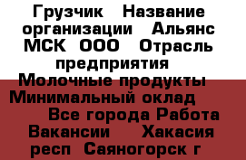 Грузчик › Название организации ­ Альянс-МСК, ООО › Отрасль предприятия ­ Молочные продукты › Минимальный оклад ­ 30 000 - Все города Работа » Вакансии   . Хакасия респ.,Саяногорск г.